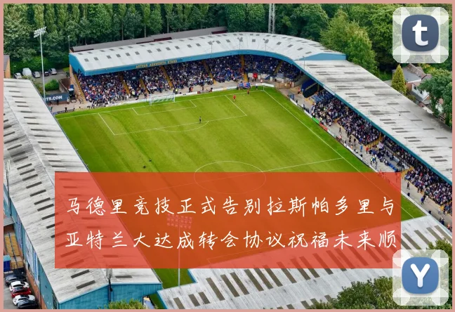 马德里竞技正式告别拉斯帕多里与亚特兰大达成转会协议祝福未来顺利