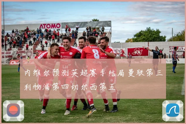 内维尔预测英超赛季结局曼联第三利物浦第四切尔西第五