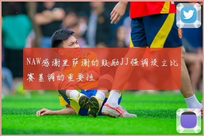 NAW感谢里萨谢的鼓励JJ强调设立比赛基调的重要性