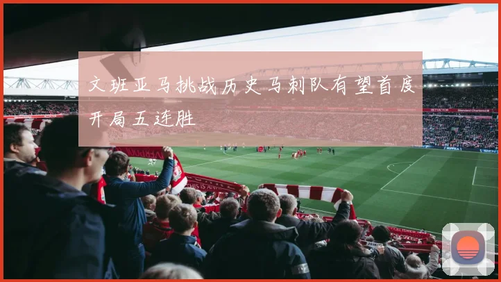 文班亚马挑战历史马刺队有望首度开局五连胜