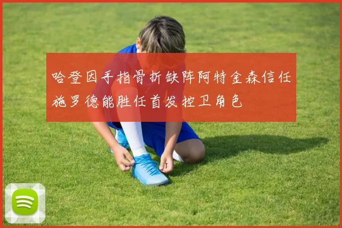哈登因手指骨折缺阵阿特金森信任施罗德能胜任首发控卫角色