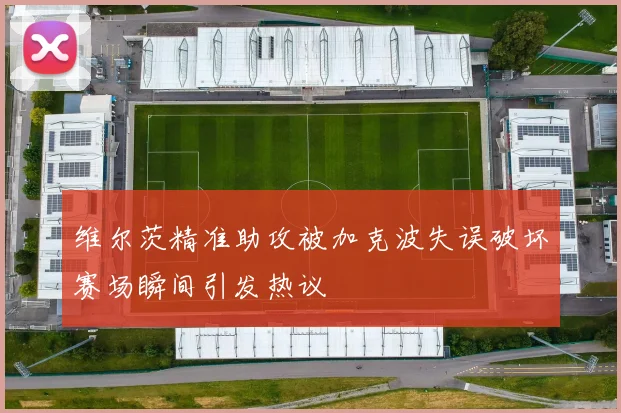 维尔茨精准助攻被加克波失误破坏赛场瞬间引发热议