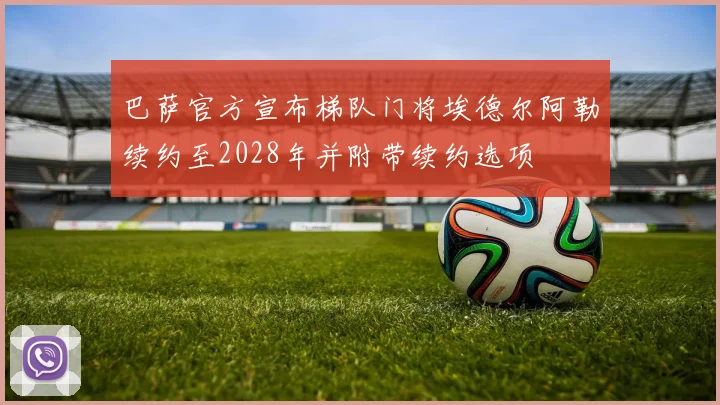 巴萨官方宣布梯队门将埃德尔阿勒续约至2028年并附带续约选项