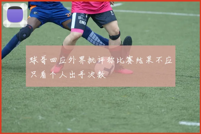 球哥回应外界批评称比赛结果不应只看个人出手次数