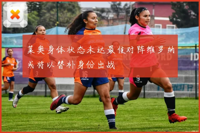 莱奥身体状态未达最佳对阵维罗纳或将以替补身份出战