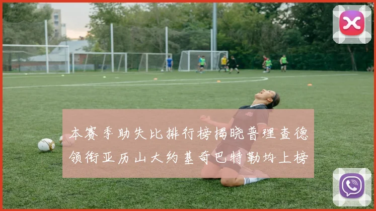 本赛季助失比排行榜揭晓普理查德领衔亚历山大约基奇巴特勒均上榜