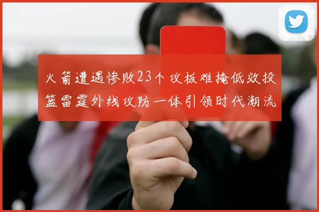 火箭遭遇惨败23个攻板难掩低效投篮雷霆外线攻防一体引领时代潮流