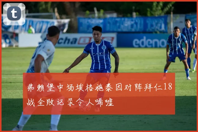 弗赖堡中场埃格施泰因对阵拜仁18战全败记录令人唏嘘