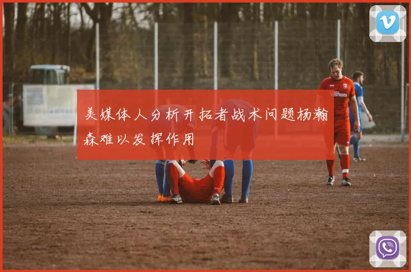 美媒体人分析开拓者战术问题杨瀚森难以发挥作用