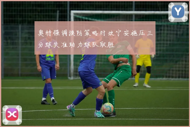 奥特强调换防策略对坎宁安施压三分球失准助力球队取胜