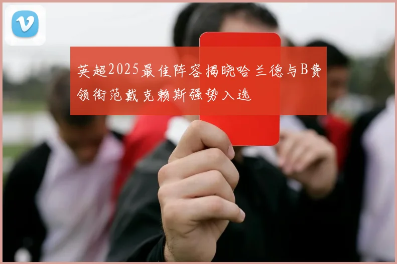 英超2025最佳阵容揭晓哈兰德与B费领衔范戴克赖斯强势入选