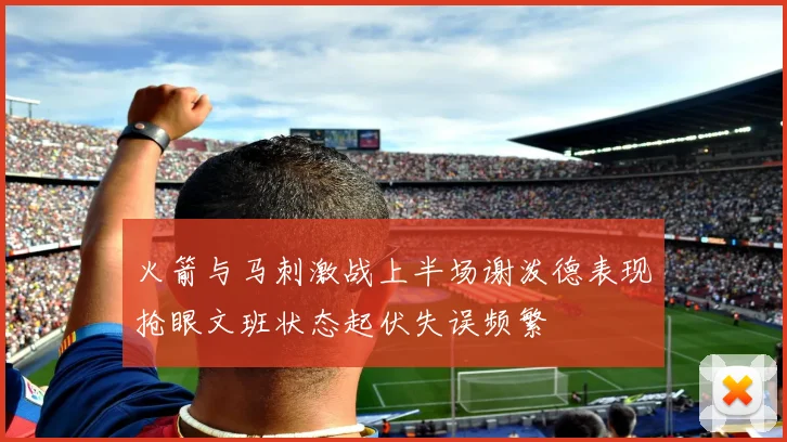 火箭与马刺激战上半场谢泼德表现抢眼文班状态起伏失误频繁