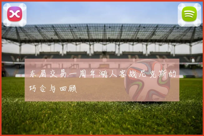 东眉交易一周年湖人客战尼克斯的巧合与回顾