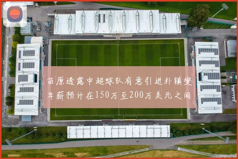 苗原透露中超球队有意引进朴镇燮年薪预计在150万至200万美元之间