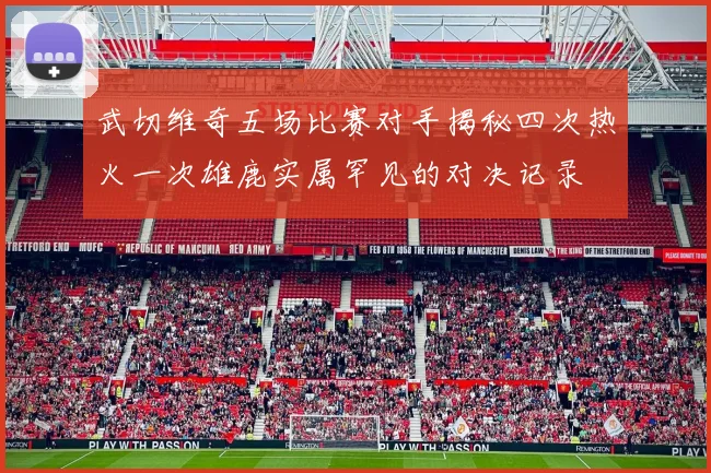 武切维奇五场比赛对手揭秘四次热火一次雄鹿实属罕见的对决记录