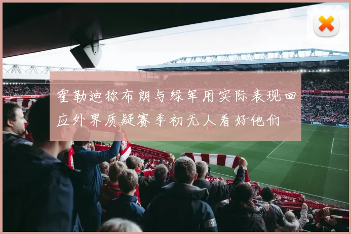 霍勒迪称布朗与绿军用实际表现回应外界质疑赛季初无人看好他们