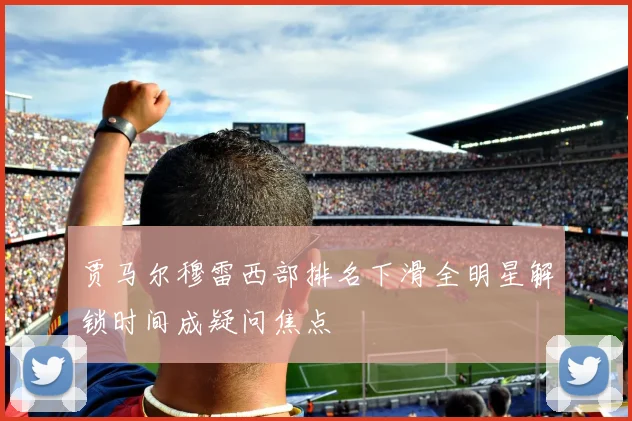 贾马尔穆雷西部排名下滑全明星解锁时间成疑问焦点
