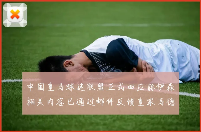 中国皇马球迷联盟正式回应赫伊森相关内容已通过邮件反馈皇家马德里